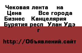 Чековая лента 80 на 80 › Цена ­ 25 - Все города Бизнес » Канцелярия   . Бурятия респ.,Улан-Удэ г.